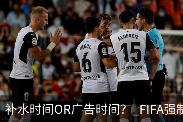 补水时间OR广告时间？ FIFA强制设置补水时间遭多方质疑